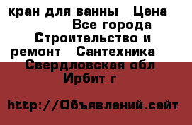 кран для ванны › Цена ­ 4 000 - Все города Строительство и ремонт » Сантехника   . Свердловская обл.,Ирбит г.